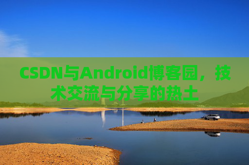 CSDN与Android博客园，技术交流与分享的热土