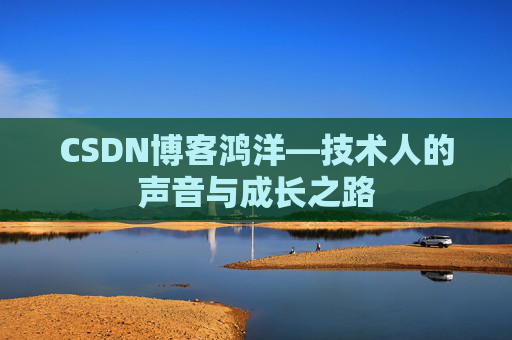 CSDN博客鸿洋—技术人的声音与成长之路